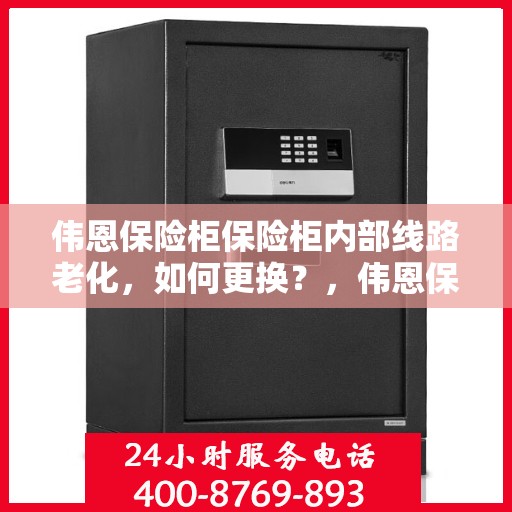 伟恩保险柜保险柜内部线路老化，如何更换？，伟恩保险柜线路老化更换指南，内部线路升级教程