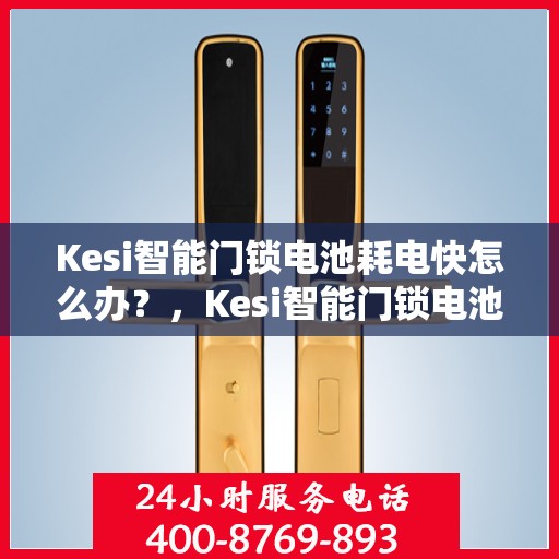 Kesi智能门锁电池耗电快怎么办？，Kesi智能门锁电池耗电快？解决方法大解析！