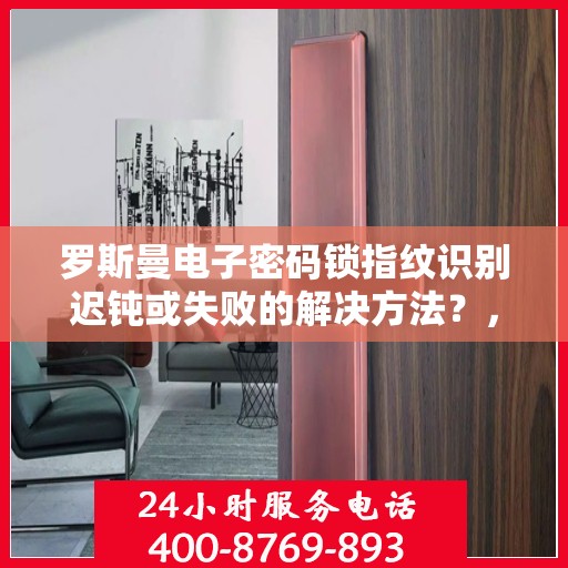 罗斯曼电子密码锁指纹识别迟钝或失败的解决方法？，如何解决罗斯曼电子密码锁指纹识别迟钝或失败的问题？