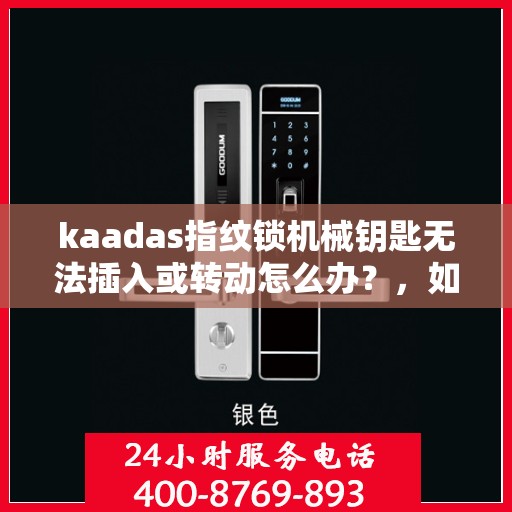 kaadas指纹锁机械钥匙无法插入或转动怎么办？，如何解决指纹锁机械钥匙无法插入或转动的问题？