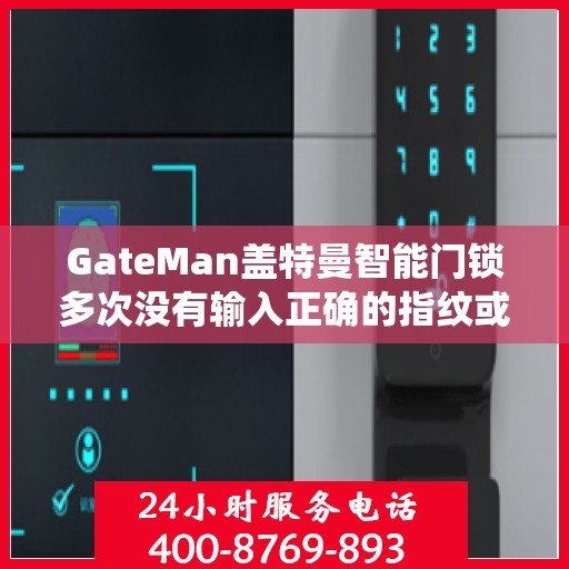 GateMan盖特曼智能门锁多次没有输入正确的指纹或密码导致系统被锁定怎么办？，盖特曼智能门锁锁定问题解析与解决指南，如何应对多次指纹或密码错误导致的系统锁定？