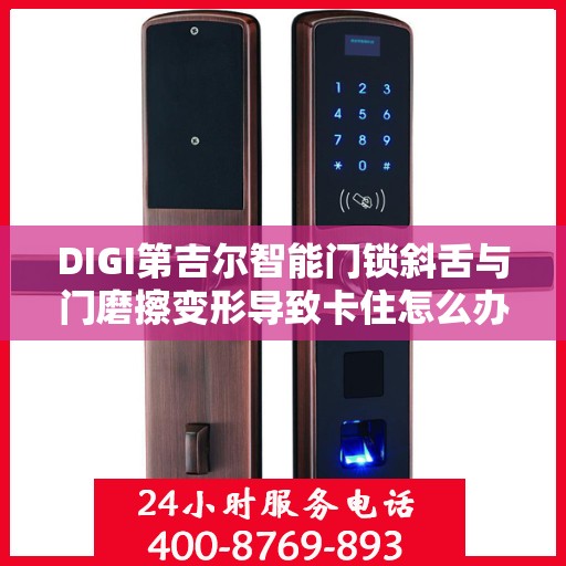 DIGI第吉尔智能门锁斜舌与门磨擦变形导致卡住怎么办？，DIGI第吉尔智能门锁斜舌变形引发卡住问题，解决方法详解