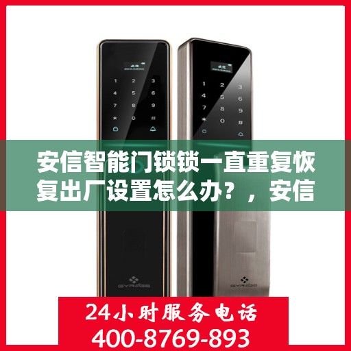 安信智能门锁锁一直重复恢复出厂设置怎么办？，安信智能门锁频繁重置问题解析与解决方案