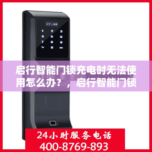 启行智能门锁充电时无法使用怎么办？，启行智能门锁充电故障解决方案，无法使用时该怎么办？