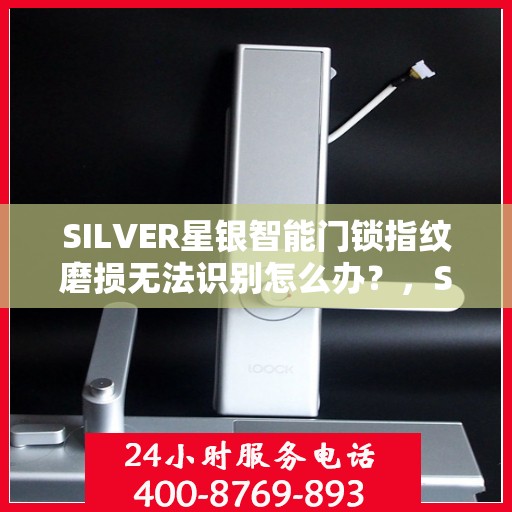 SILVER星银智能门锁指纹磨损无法识别怎么办？，SILVER星银智能门锁指纹磨损识别问题解决方案