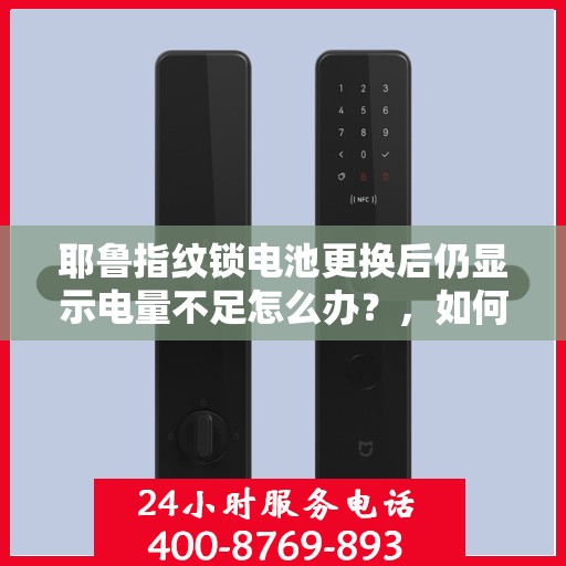 耶鲁指纹锁电池更换后仍显示电量不足怎么办？，如何解决耶鲁指纹锁电池更换后仍显示电量不足的问题？