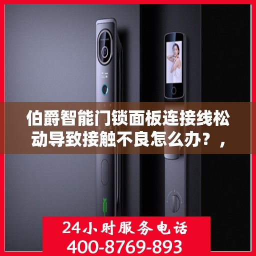 伯爵智能门锁面板连接线松动导致接触不良怎么办？，伯爵智能门锁面板连接线松动接触不良问题解析与解决方案