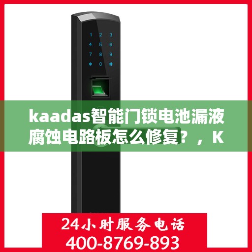 kaadas智能门锁电池漏液腐蚀电路板怎么修复？，KAADAS智能门锁电池漏液腐蚀电路板的故障排查与修复方法