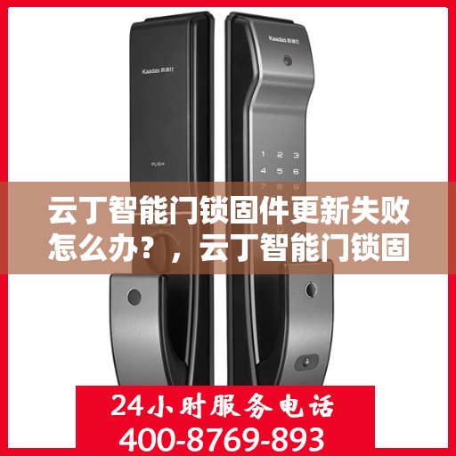 云丁智能门锁固件更新失败怎么办？，云丁智能门锁固件更新失败的解决指南