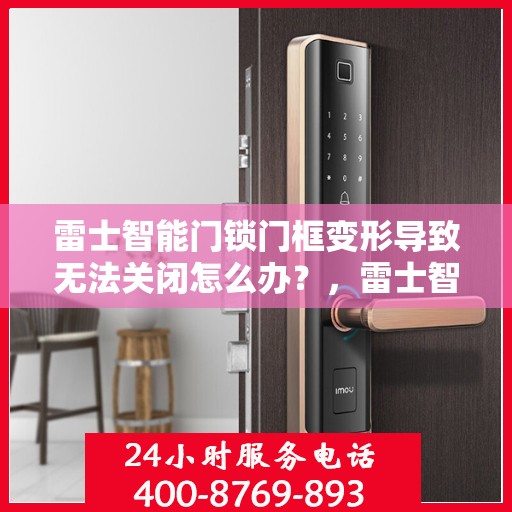 雷士智能门锁门框变形导致无法关闭怎么办？，雷士智能门锁门框变形修复指南，无法关闭的解决方法