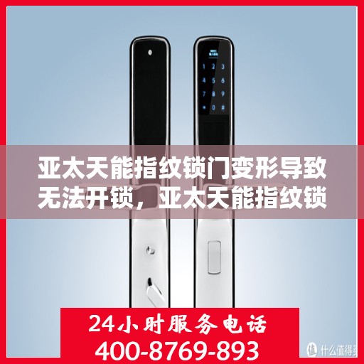 亚太天能指纹锁门变形导致无法开锁，亚太天能指纹锁门变形影响开锁