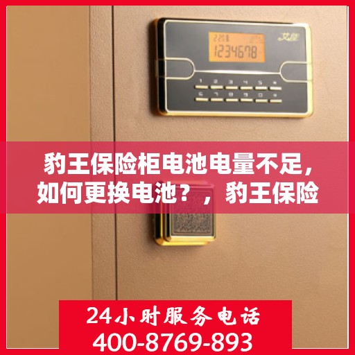 豹王保险柜电池电量不足，如何更换电池？，豹王保险柜电池更换教程，轻松解决电量不足问题