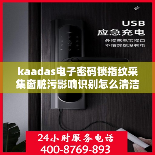 kaadas电子密码锁指纹采集窗脏污影响识别怎么清洁？，如何清洁kaadas电子密码锁的指纹采集窗口以改善识别效果？