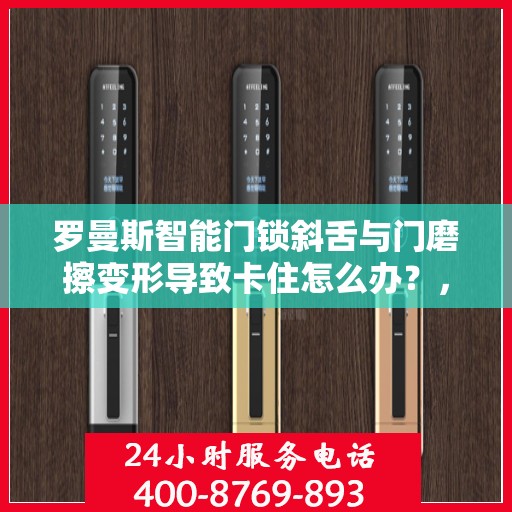 罗曼斯智能门锁斜舌与门磨擦变形导致卡住怎么办？，罗曼斯智能门锁斜舌变形卡住问题解析与解决方案