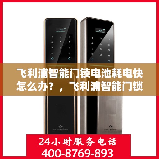 飞利浦智能门锁电池耗电快怎么办？，飞利浦智能门锁电池耗电快？解决方法大解析！