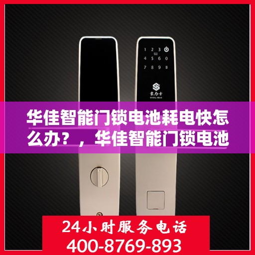 华佳智能门锁电池耗电快怎么办？，华佳智能门锁电池耗电快，解决方法全解析！