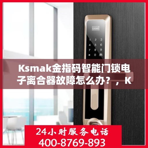 Ksmak金指码智能门锁电子离合器故障怎么办？，Ksmak金指码智能门锁电子离合器故障解析与解决方案