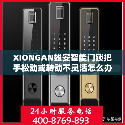 XIONGAN雄安智能门锁把手松动或转动不灵活怎么办？，雄安智能门锁把手松动及转动不灵活问题解析与解决方案