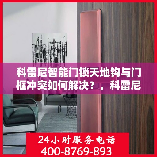 科雷尼智能门锁天地钩与门框冲突如何解决？，科雷尼智能门锁天地钩与门框冲突解决方案揭秘