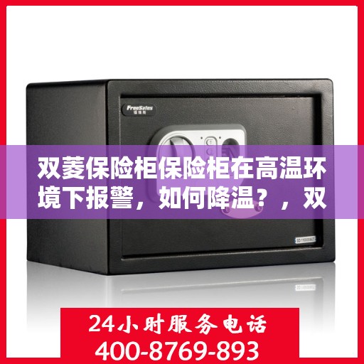 双菱保险柜保险柜在高温环境下报警，如何降温？，双菱保险柜高温预警，降温策略大解析