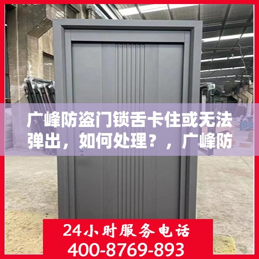 广峰防盗门锁舌卡住或无法弹出，如何处理？，广峰防盗门锁舌故障处理指南，卡住或无法弹出的解决方法