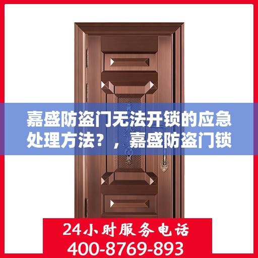 嘉盛防盗门无法开锁的应急处理方法？，嘉盛防盗门锁故障应急处理指南，快速解决开锁难题