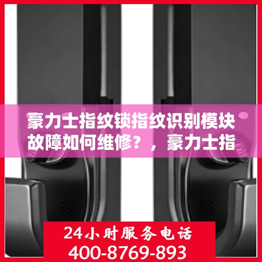 豪力士指纹锁指纹识别模块故障如何维修？，豪力士指纹锁指纹识别模块故障的排查与修复方法
