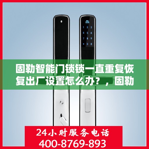 固勒智能门锁锁一直重复恢复出厂设置怎么办？，固勒智能门锁频繁重置问题解析与解决方案