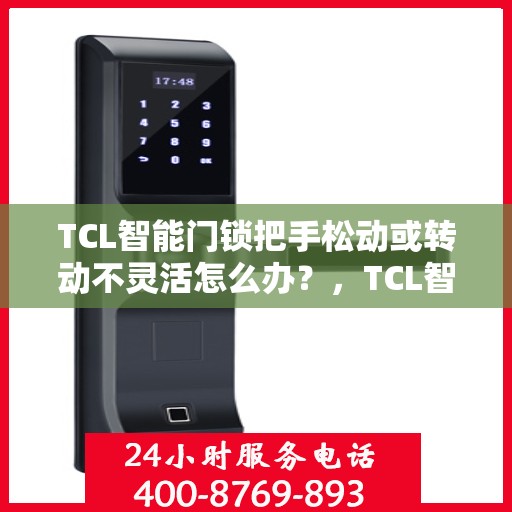 TCL智能门锁把手松动或转动不灵活怎么办？，TCL智能门锁把手松动及转动不灵活问题解析与解决方案
