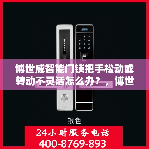 博世威智能门锁把手松动或转动不灵活怎么办？，博世威智能门锁把手松动及转动不灵活问题解决方案