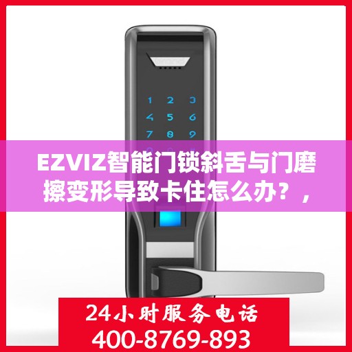 EZVIZ智能门锁斜舌与门磨擦变形导致卡住怎么办？，EZVIZ智能门锁斜舌摩擦变形问题解析与解决方案