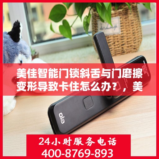 美佳智能门锁斜舌与门磨擦变形导致卡住怎么办？，美佳智能门锁斜舌变形卡住问题解析与解决方案