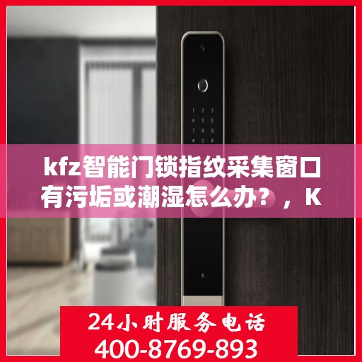 kfz智能门锁指纹采集窗口有污垢或潮湿怎么办？，KFZ智能门锁指纹采集窗口污垢或潮湿问题解决方案