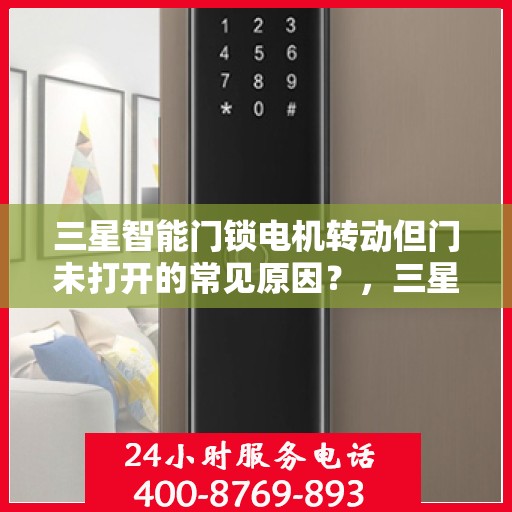 三星智能门锁电机转动但门未打开的常见原因？，三星智能门锁电机转动但门未打开的原因分析