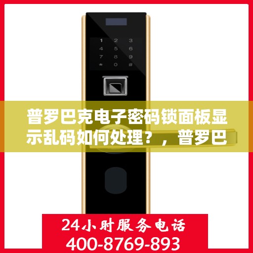 普罗巴克电子密码锁面板显示乱码如何处理？，普罗巴克电子密码锁面板显示乱码的解决方法
