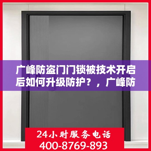 广峰防盗门门锁被技术开启后如何升级防护？，广峰防盗门升级防护，应对门锁技术开启的新策略