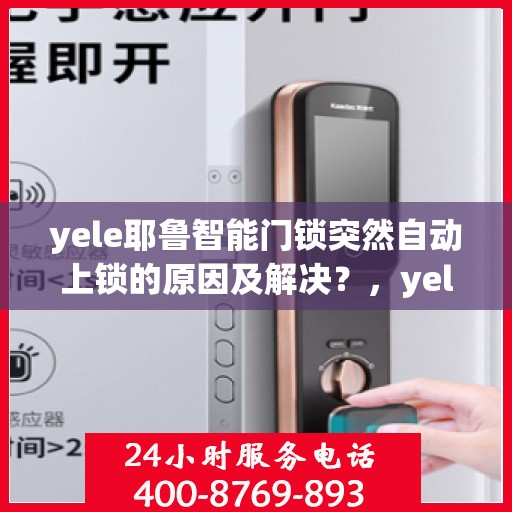 yele耶鲁智能门锁突然自动上锁的原因及解决？，yele智能门锁自动上锁的常见原因及排除方法
