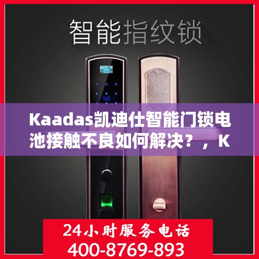 Kaadas凯迪仕智能门锁电池接触不良如何解决？，Kaadas凯迪仕智能门锁电池接触不良的解决方法指南