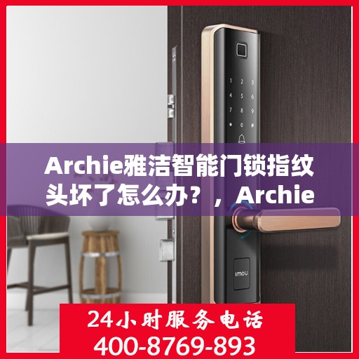 Archie雅洁智能门锁指纹头坏了怎么办？，Archie雅洁智能门锁指纹头故障处理指南，如何应对指纹头损坏问题？