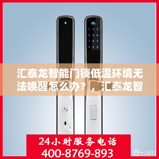 汇泰龙智能门锁低温环境无法唤醒怎么办？，汇泰龙智能门锁低温故障解析，无法唤醒的解决方法