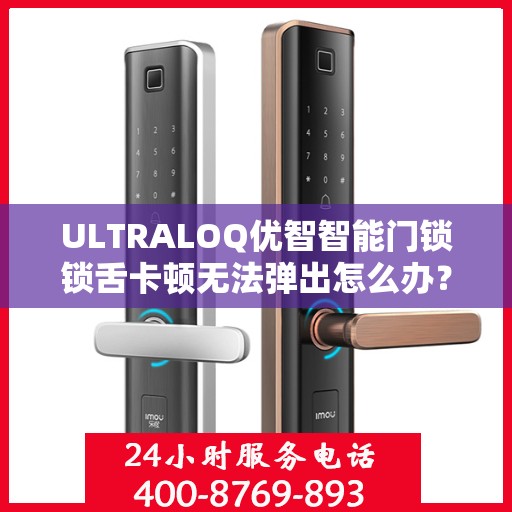 ULTRALOQ优智智能门锁锁舌卡顿无法弹出怎么办？，ULTRALOQ智能门锁锁舌卡顿解决方案，快速应对无法弹出问题
