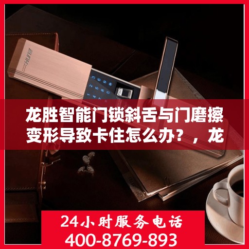 龙胜智能门锁斜舌与门磨擦变形导致卡住怎么办？，龙胜智能门锁斜舌摩擦变形问题解析与解决方案