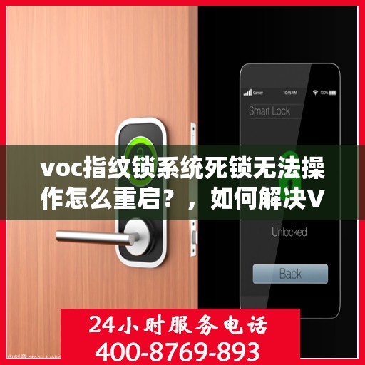 voc指纹锁系统死锁无法操作怎么重启？，如何解决VOC指纹锁系统死锁问题并重启操作？