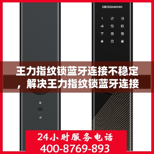 王力指纹锁蓝牙连接不稳定，解决王力指纹锁蓝牙连接不稳定的办法