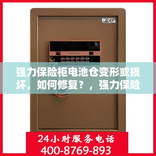 强力保险柜电池仓变形或损坏，如何修复？，强力保险柜电池仓变形或损坏修复指南