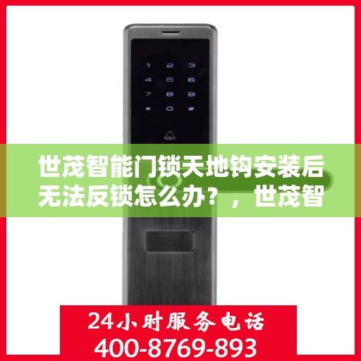 世茂智能门锁天地钩安装后无法反锁怎么办？，世茂智能门锁天地钩安装问题导致无法反锁，解决方法详解！