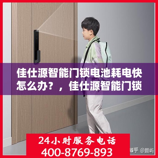 佳仕源智能门锁电池耗电快怎么办？，佳仕源智能门锁电池快速耗电解决方法指南