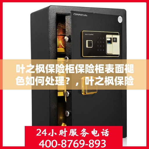 叶之枫保险柜保险柜表面褪色如何处理？，叶之枫保险柜表面褪色修复指南，专业解决褪色问题的方法