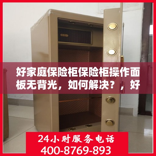 好家庭保险柜保险柜操作面板无背光，如何解决？，好家庭保险柜操作面板无背光问题解决方案