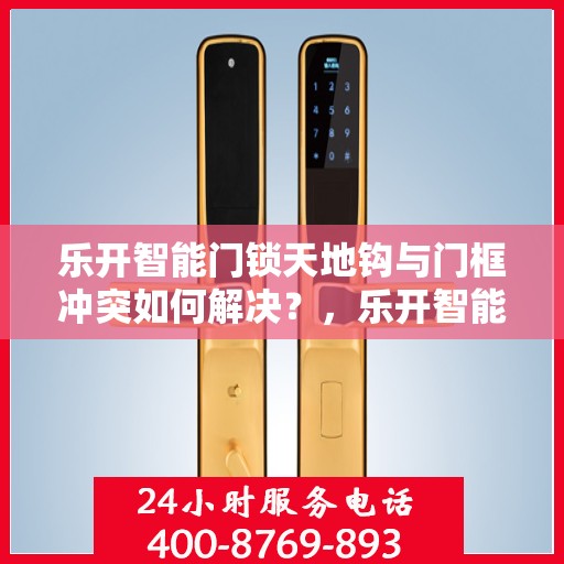 乐开智能门锁天地钩与门框冲突如何解决？，乐开智能门锁天地钩与门框冲突解决方案揭秘！
